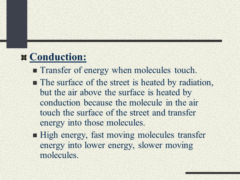 Conduction: Transfer of energy when molecules touch.