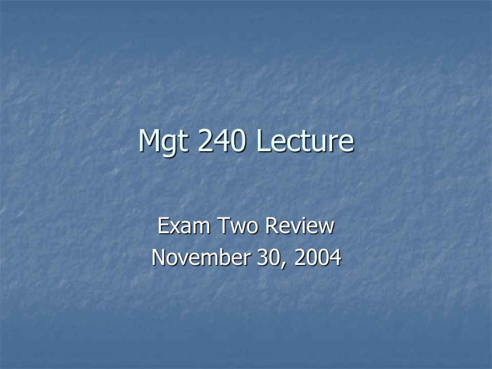 Mgt 240 Lecture Exam Two Review November 30, 2004