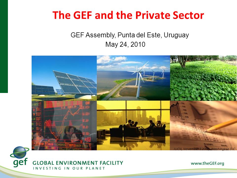 The GEF and the Private Sector IUCN, November , Washington D.C GEF Assembly, Punta del Este, Uruguay May 24, 2010