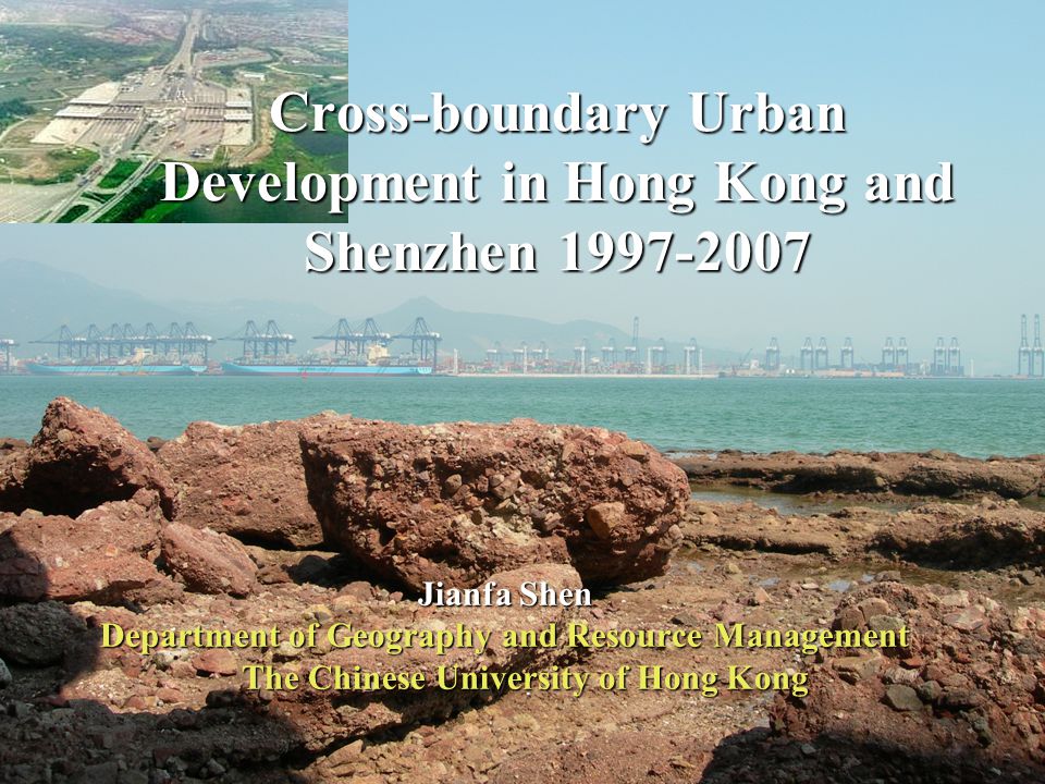 1 Jianfa Shen Department of Geography and Resource Management The Chinese University of Hong Kong Cross-boundary Urban Development in Hong Kong and Shenzhen