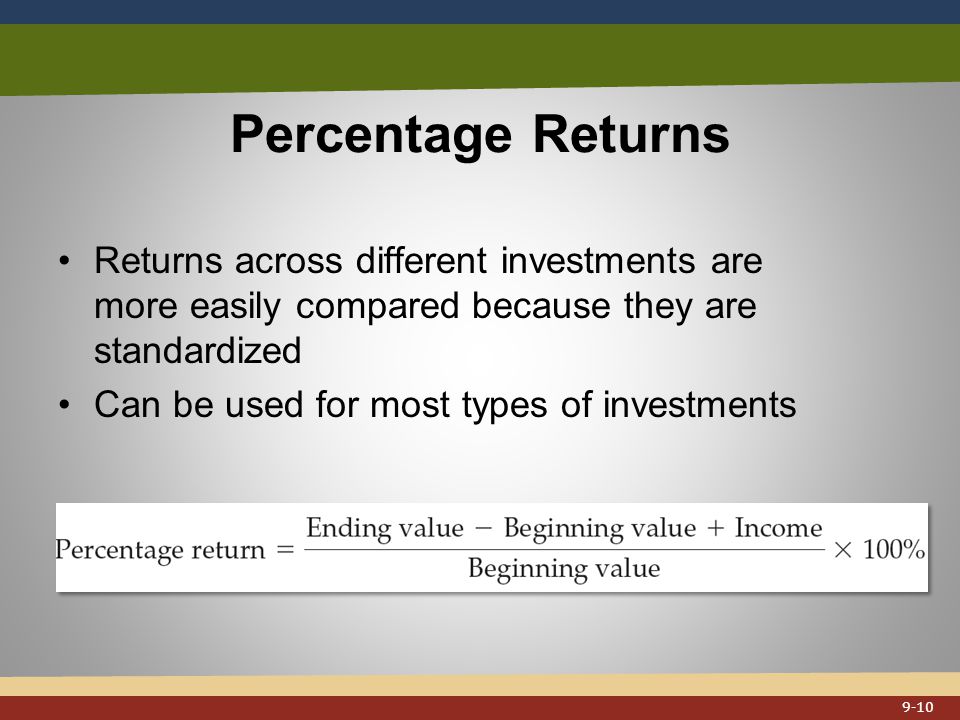 Percentage Returns Returns across different investments are more easily compared because they are standardized Can be used for most types of investments 9-10