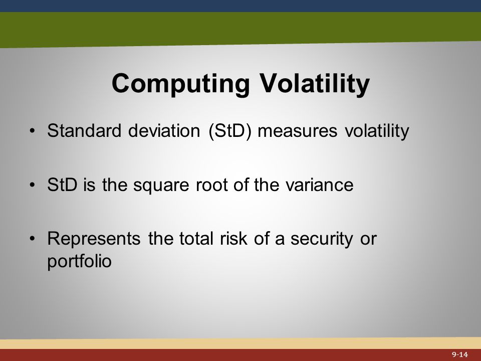 Computing Volatility Standard deviation (StD) measures volatility StD is the square root of the variance Represents the total risk of a security or portfolio 9-14