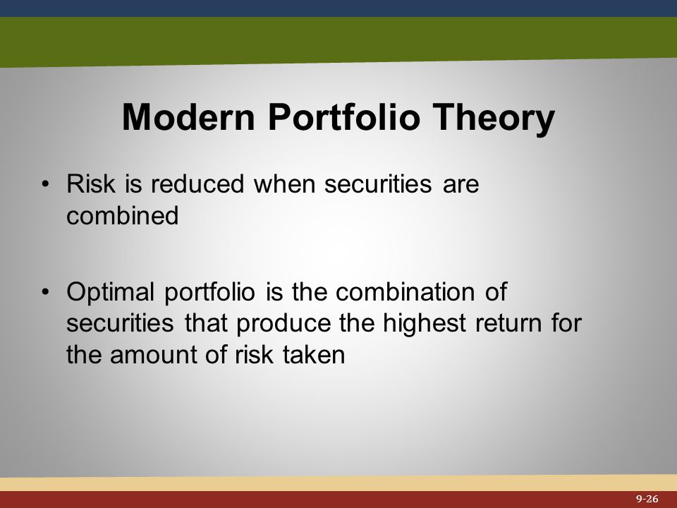 Modern Portfolio Theory Risk is reduced when securities are combined Optimal portfolio is the combination of securities that produce the highest return for the amount of risk taken 9-26