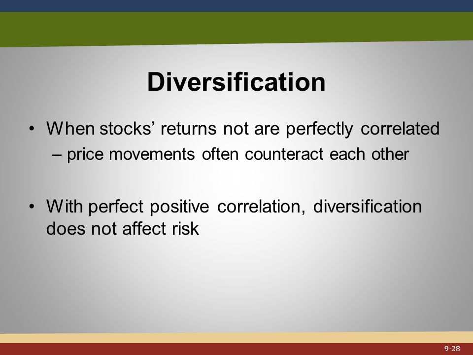 Diversification When stocks’ returns not are perfectly correlated –price movements often counteract each other With perfect positive correlation, diversification does not affect risk 9-28
