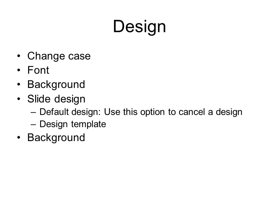 Design Change case Font Background Slide design –Default design: Use this option to cancel a design –Design template Background