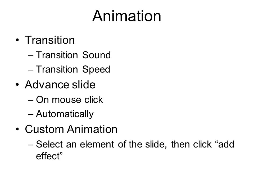 Animation Transition –Transition Sound –Transition Speed Advance slide –On mouse click –Automatically Custom Animation –Select an element of the slide, then click add effect