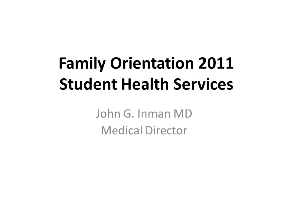Family Orientation 2011 Student Health Services John G. Inman MD Medical Director