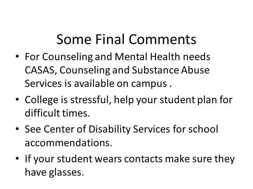 Some Final Comments For Counseling and Mental Health needs CASAS, Counseling and Substance Abuse Services is available on campus.