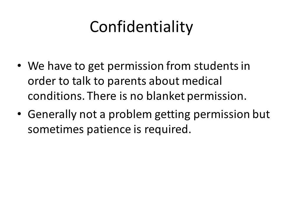 Confidentiality We have to get permission from students in order to talk to parents about medical conditions.