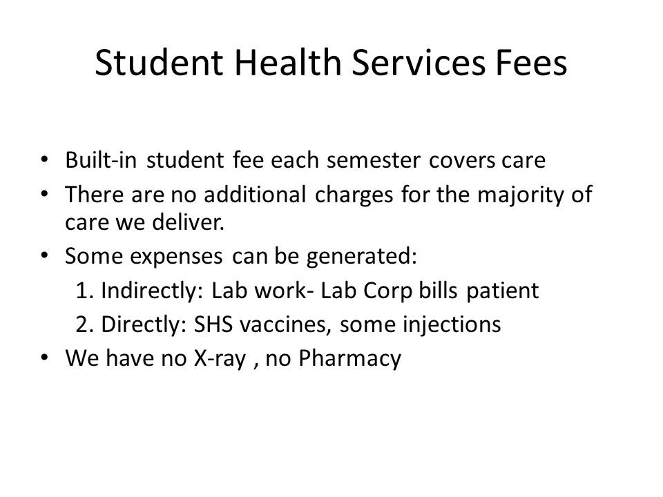 Student Health Services Fees Built-in student fee each semester covers care There are no additional charges for the majority of care we deliver.