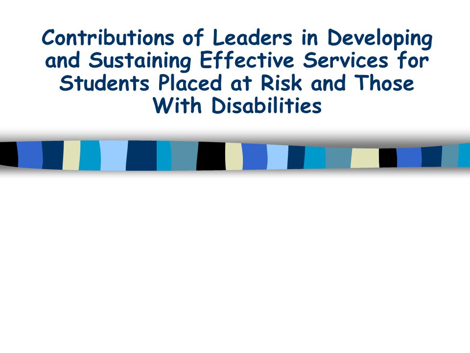 Contributions of Leaders in Developing and Sustaining Effective Services for Students Placed at Risk and Those With Disabilities