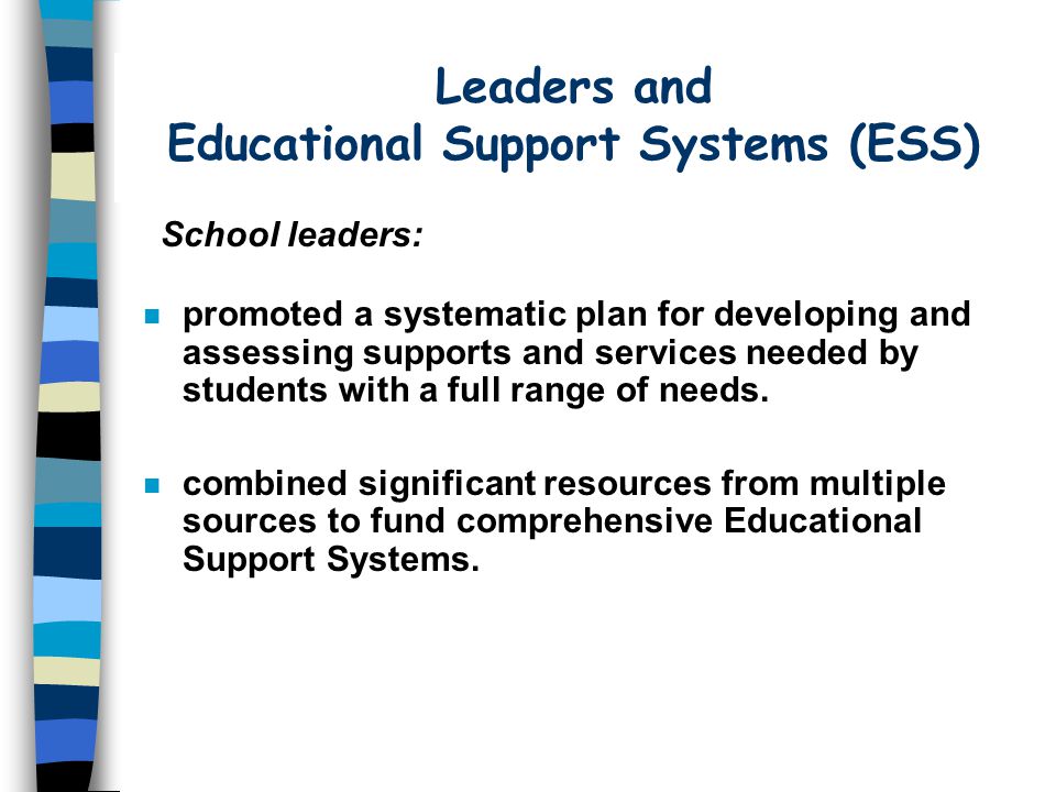 Leaders and Educational Support Systems (ESS) n promoted a systematic plan for developing and assessing supports and services needed by students with a full range of needs.