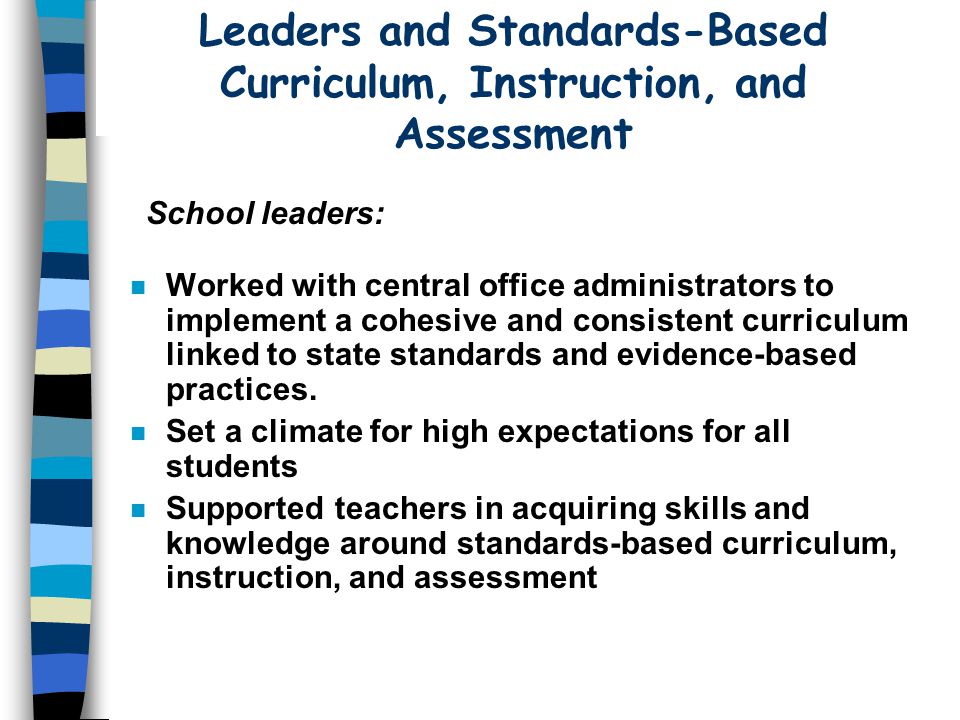 Leaders and Standards-Based Curriculum, Instruction, and Assessment n Worked with central office administrators to implement a cohesive and consistent curriculum linked to state standards and evidence-based practices.