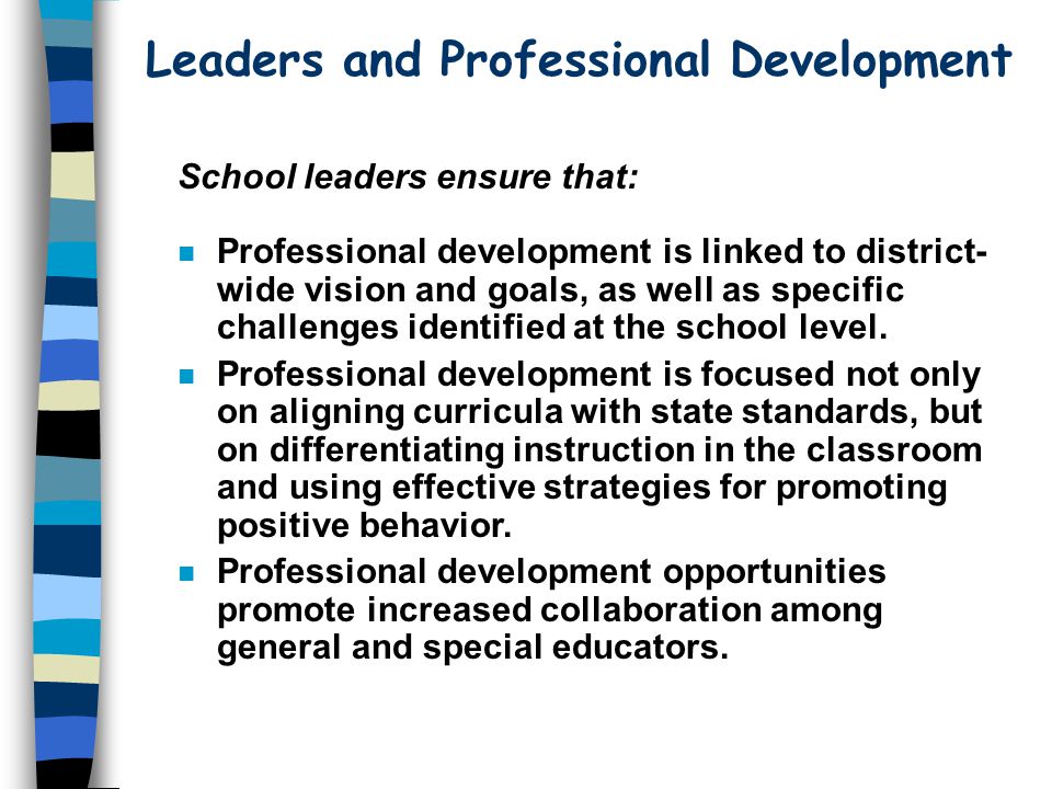 Leaders and Professional Development School leaders ensure that: n Professional development is linked to district- wide vision and goals, as well as specific challenges identified at the school level.