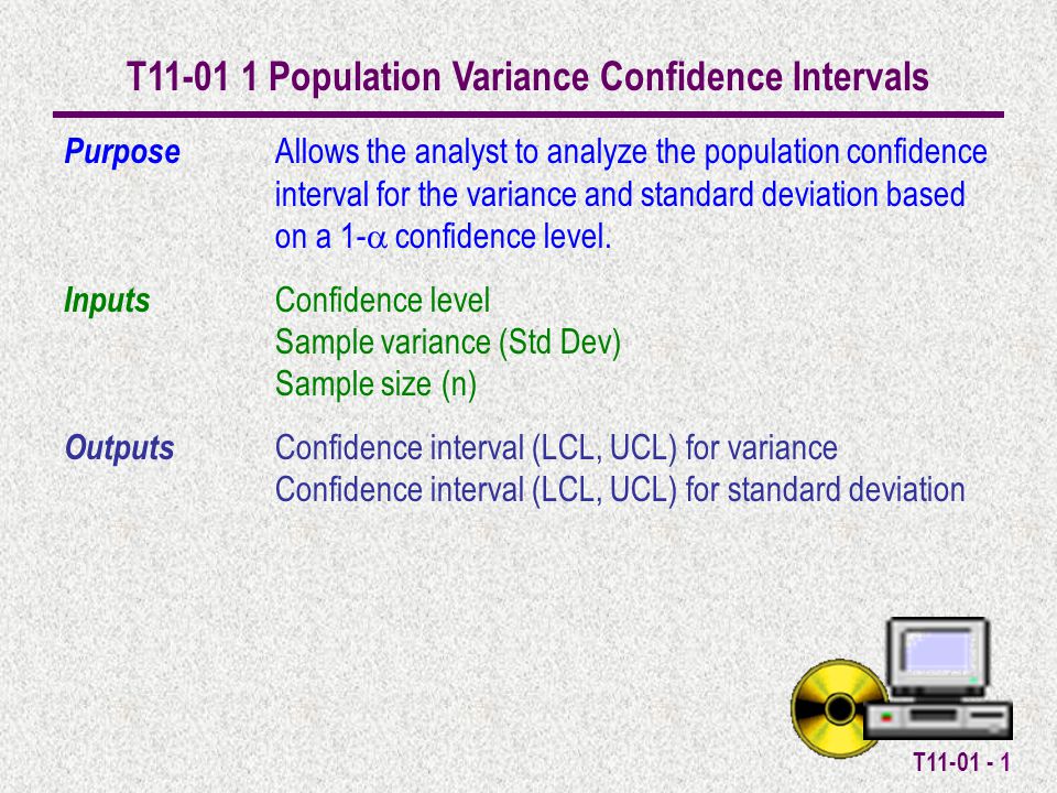 T T Population Variance Confidence Intervals Purpose Allows the analyst to analyze the population confidence interval for the variance and standard deviation based on a 1-  confidence level.