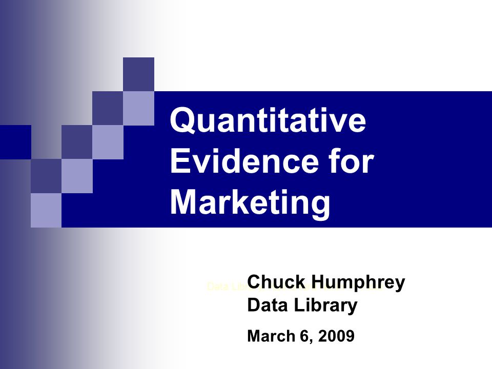 Quantitative Evidence for Marketing Data Library, Rutherford North 1 st Floor Chuck Humphrey Data Library March 6, 2009