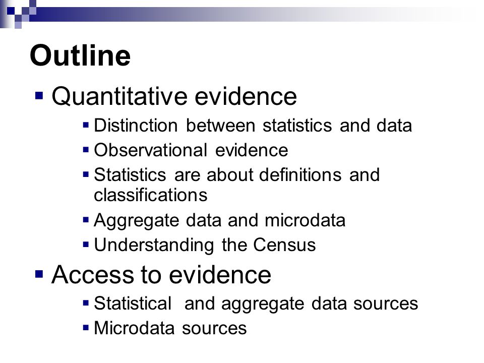 Outline  Quantitative evidence  Distinction between statistics and data  Observational evidence  Statistics are about definitions and classifications  Aggregate data and microdata  Understanding the Census  Access to evidence  Statistical and aggregate data sources  Microdata sources