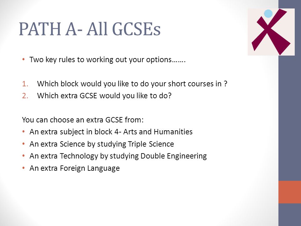 PATH A- All GCSEs Two key rules to working out your options…….