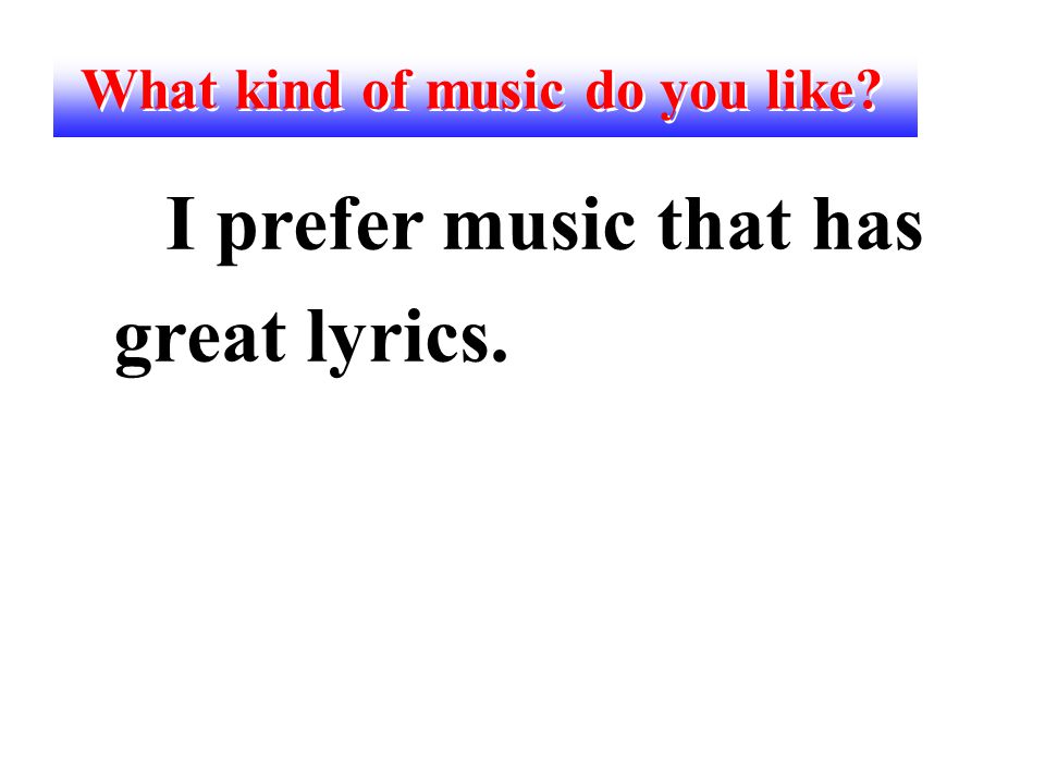 What kind of music do you like I prefer music that has great lyrics.