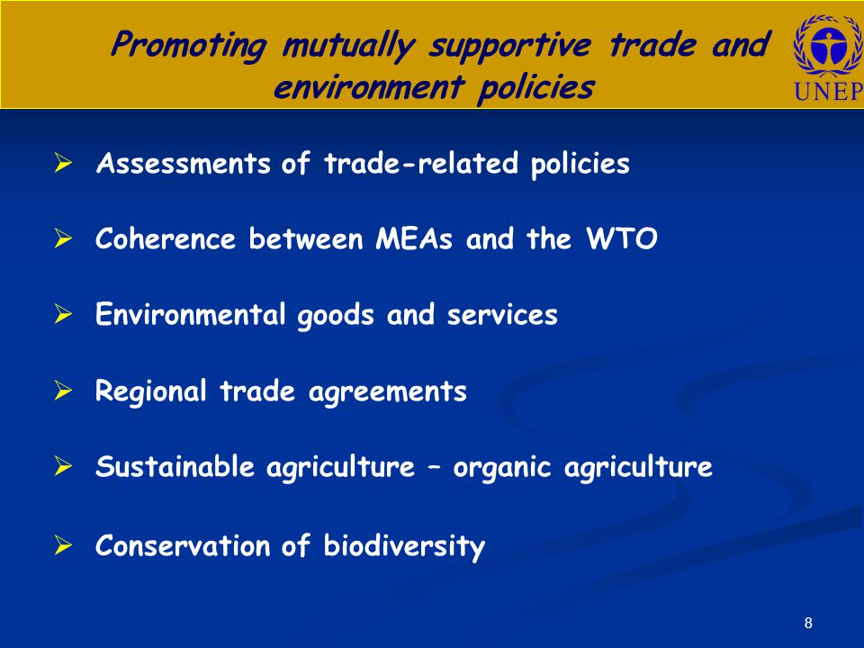 8 Promoting mutually supportive trade and environment policies   Assessments of trade-related policies   Coherence between MEAs and the WTO   Environmental goods and services   Regional trade agreements   Sustainable agriculture – organic agriculture   Conservation of biodiversity
