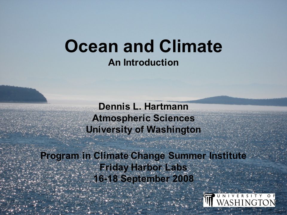 Ocean and Climate An Introduction Program in Climate Change Summer Institute Friday Harbor Labs September 2008 Dennis L.