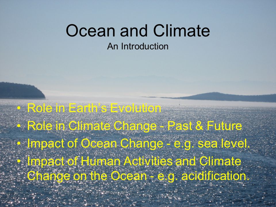 Ocean and Climate An Introduction Role in Earth’s Evolution Role in Climate Change - Past & Future Impact of Ocean Change - e.g.