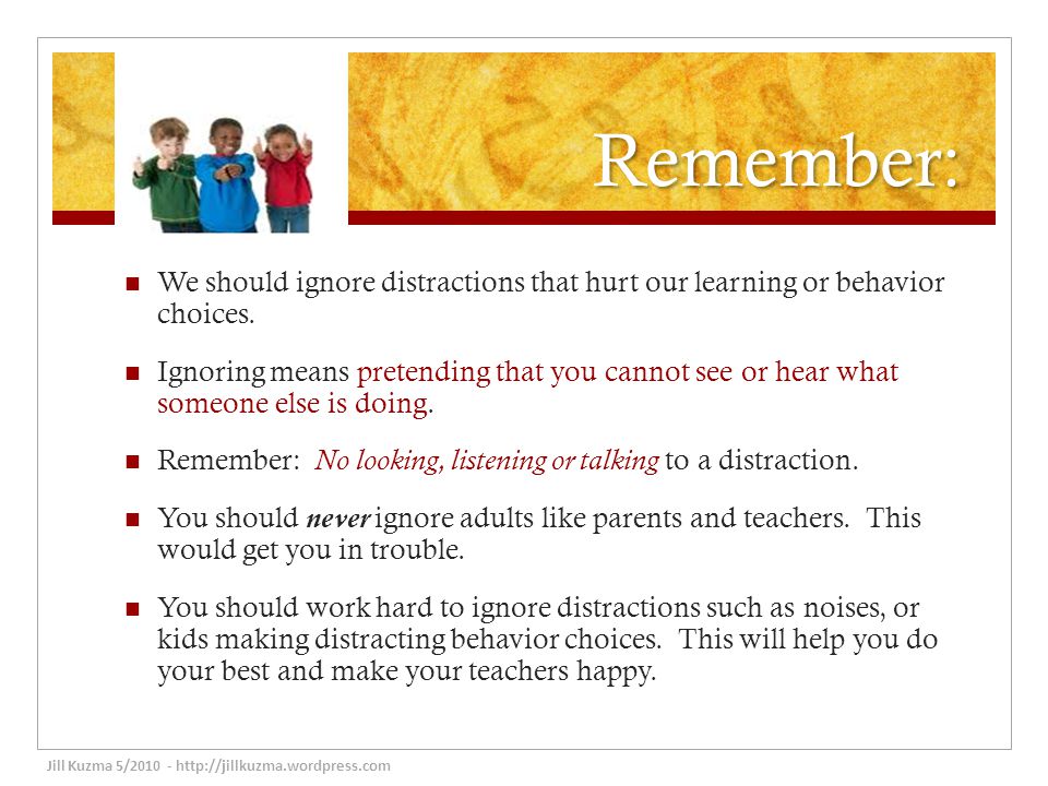Remember: We should ignore distractions that hurt our learning or behavior choices.