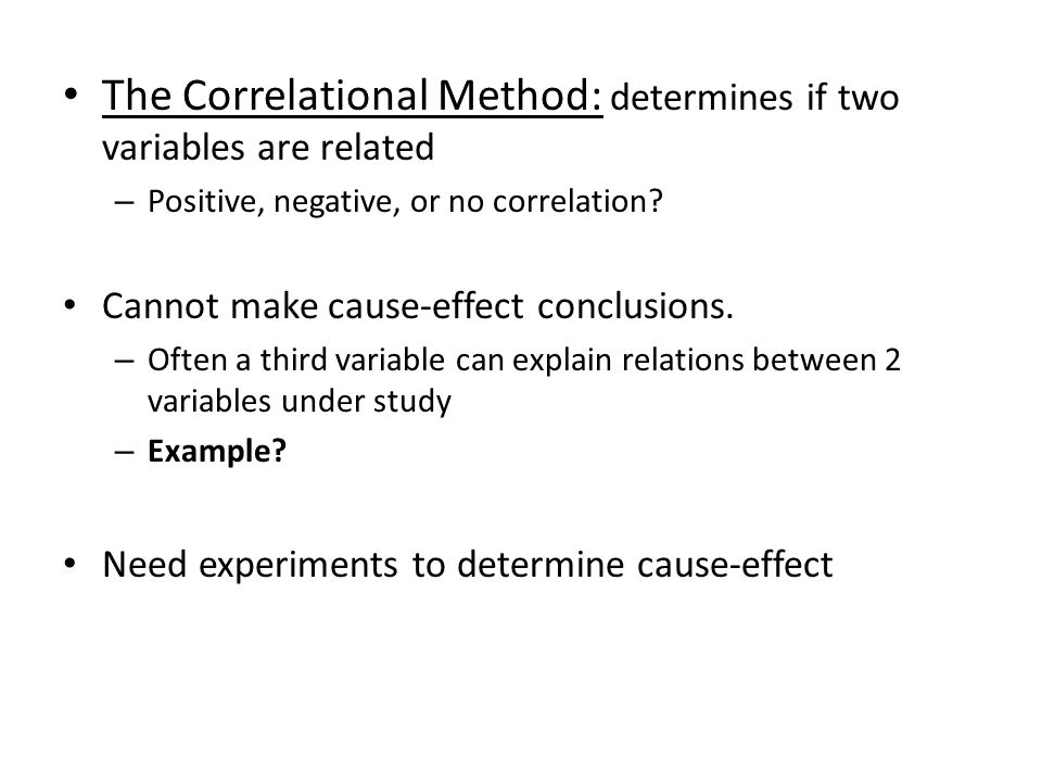 The Correlational Method: determines if two variables are related – Positive, negative, or no correlation.