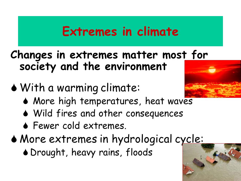 Extremes in climate Changes in extremes matter most for society and the environment  With a warming climate:  More high temperatures, heat waves  Wild fires and other consequences  Fewer cold extremes.