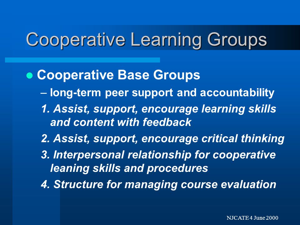 Next Previo NJCATE 4 June 2000 Cooperative Learning Groups Formal Groups –structured, together until task is done –maximize learning of self and members 1.