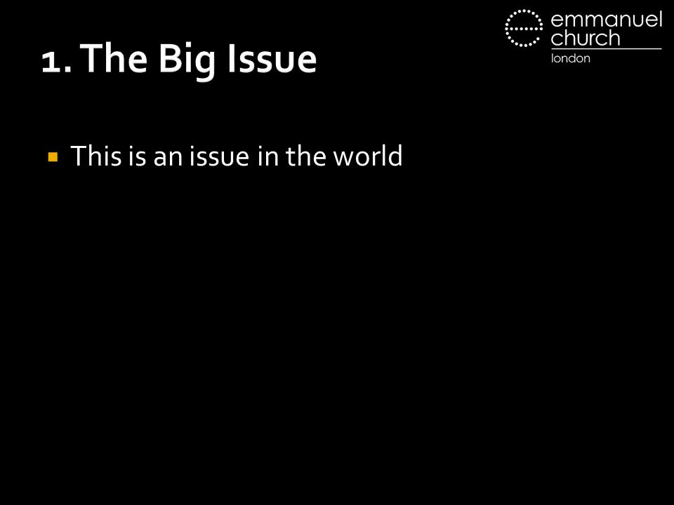 1. The Big Issue  This is an issue in the world
