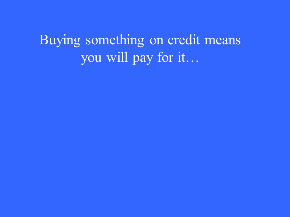 Buying something on credit means you will pay for it…