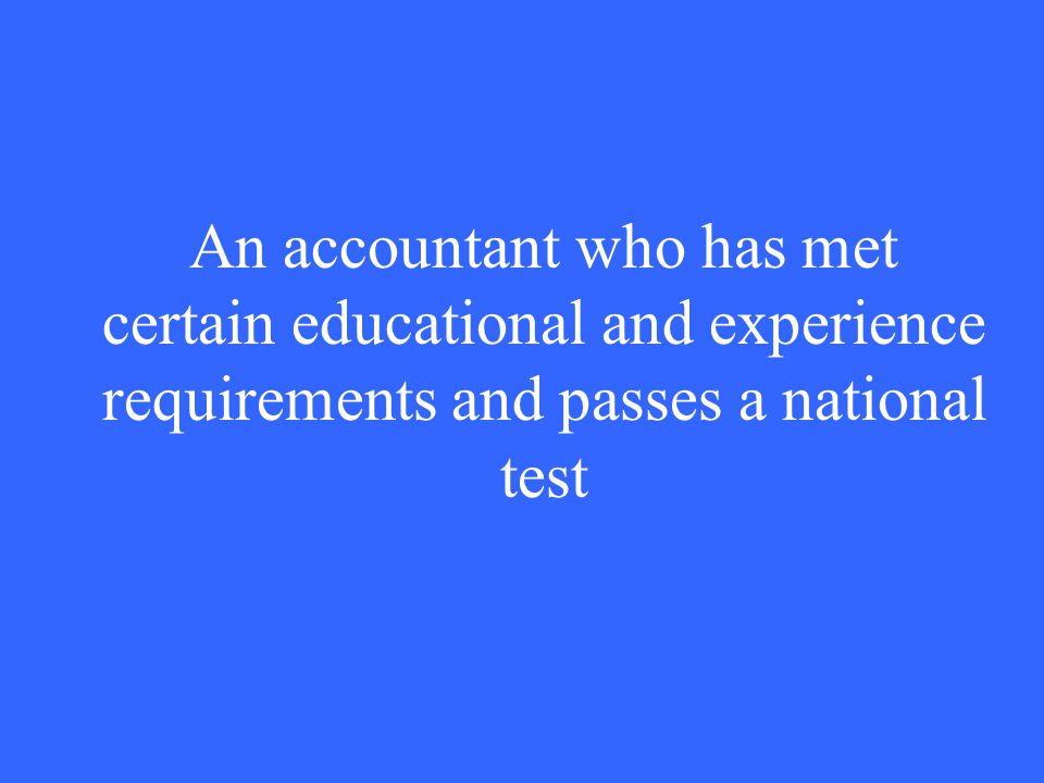 An accountant who has met certain educational and experience requirements and passes a national test