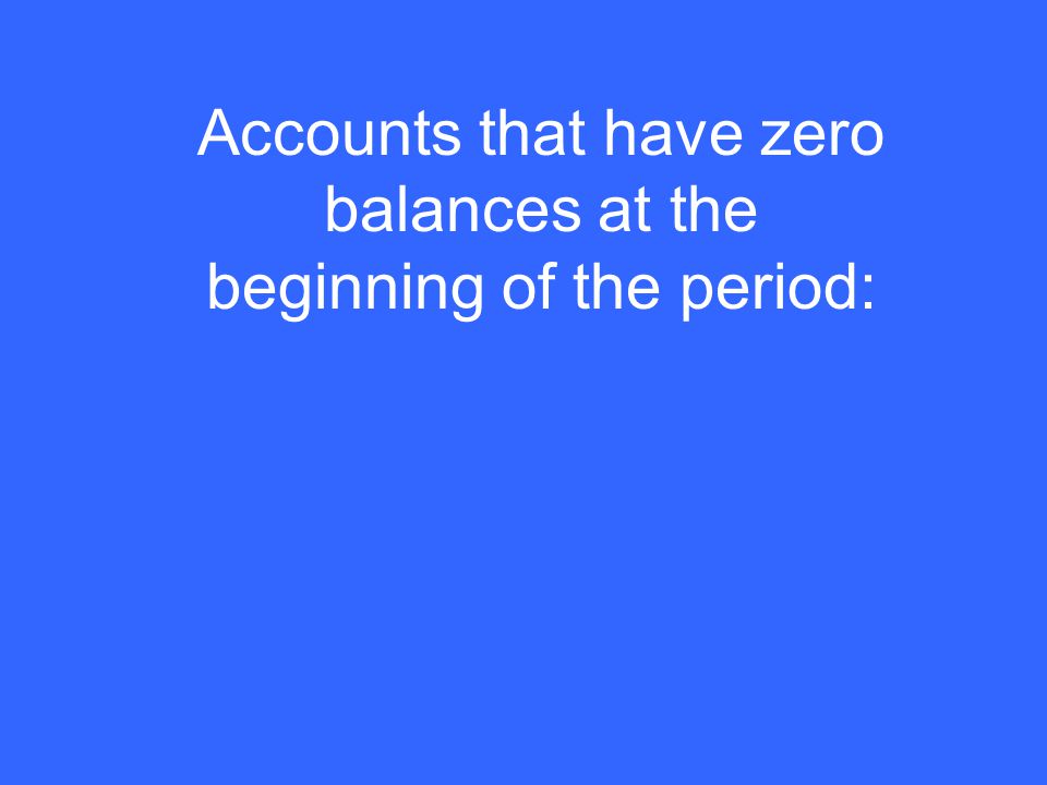 Accounts that have zero balances at the beginning of the period: