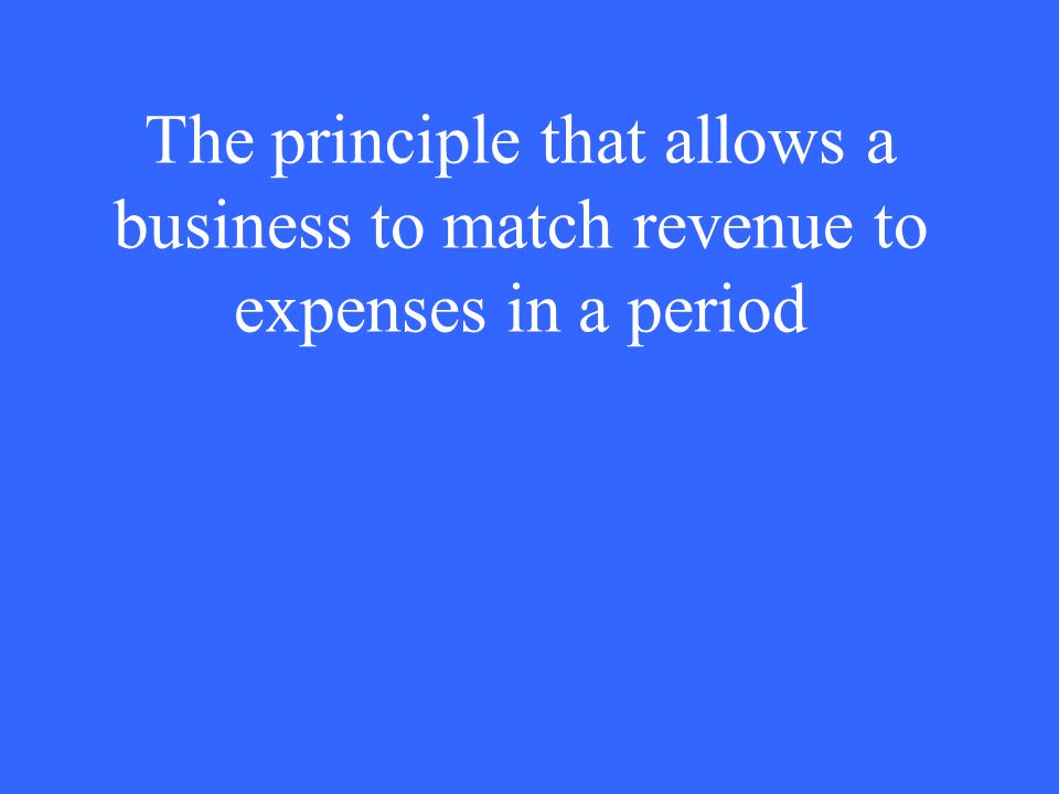 The principle that allows a business to match revenue to expenses in a period