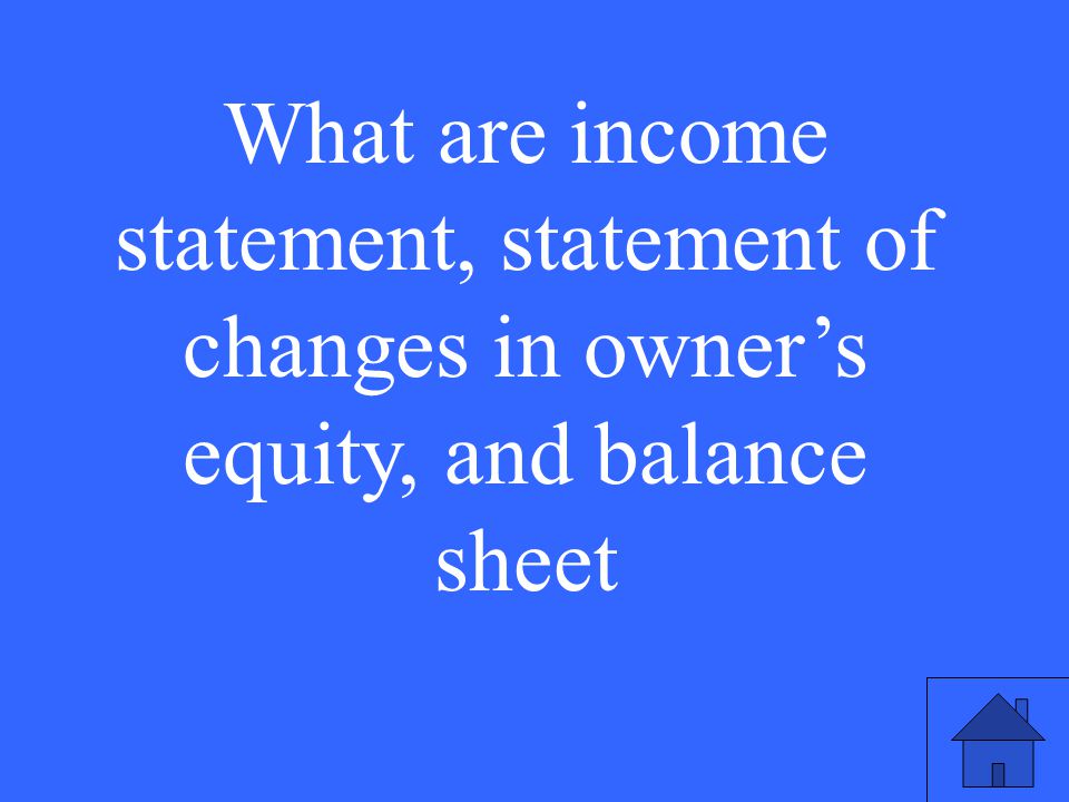 What are income statement, statement of changes in owner’s equity, and balance sheet