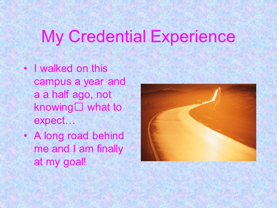 My Credential Experience I walked on this campus a year and a a half ago, not knowing what to expect… A long road behind me and I am finally at my goal!