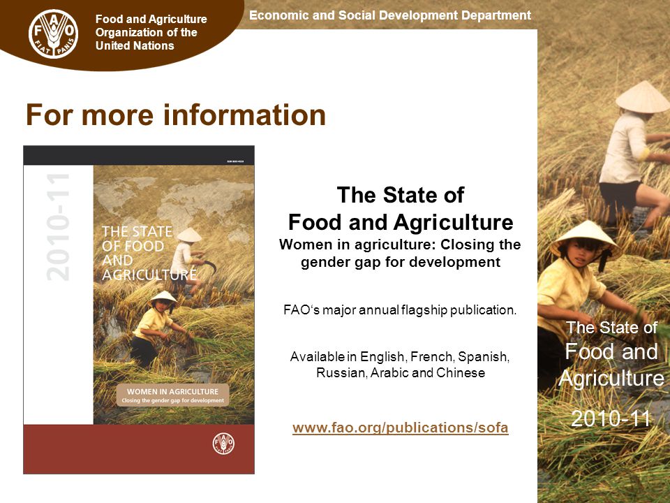 Food and Agriculture Organization of the United Nations The State of Food and Agriculture Economic and Social Development Department For more information The State of Food and Agriculture Women in agriculture: Closing the gender gap for development FAO‘s major annual flagship publication.