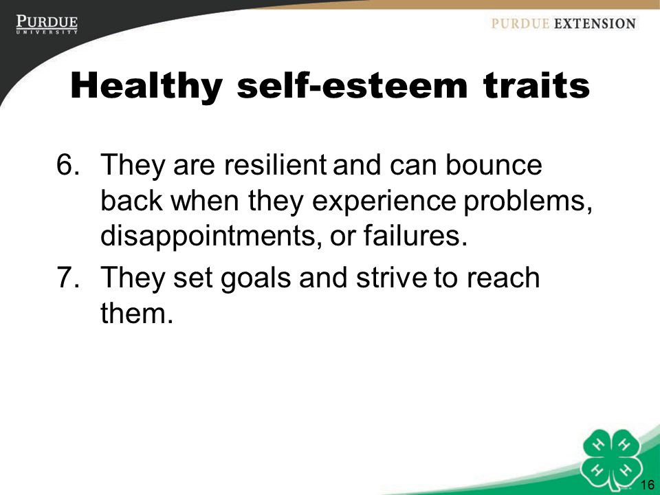 16 Healthy self-esteem traits 6.They are resilient and can bounce back when they experience problems, disappointments, or failures.