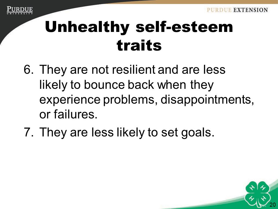 20 Unhealthy self-esteem traits 6.They are not resilient and are less likely to bounce back when they experience problems, disappointments, or failures.