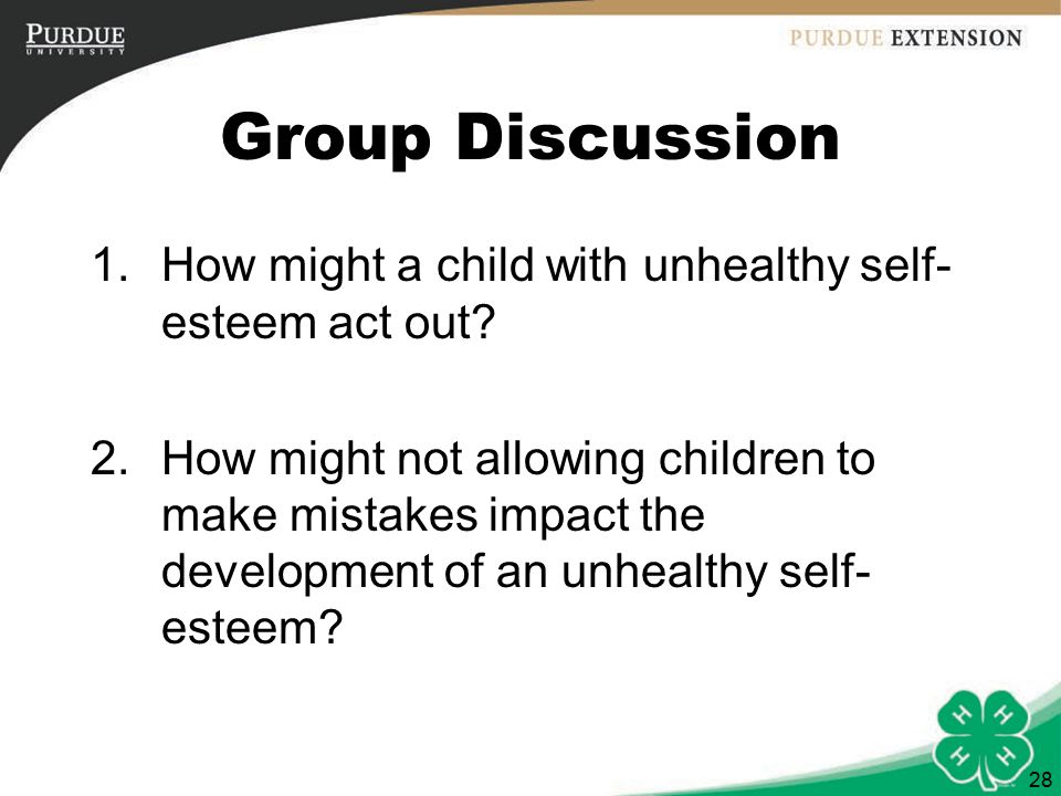 28 Group Discussion 1.How might a child with unhealthy self- esteem act out.