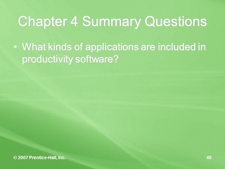 © 2007 Prentice-Hall, Inc.40 Chapter 4 Summary Questions What kinds of applications are included in productivity software What kinds of applications are included in productivity software