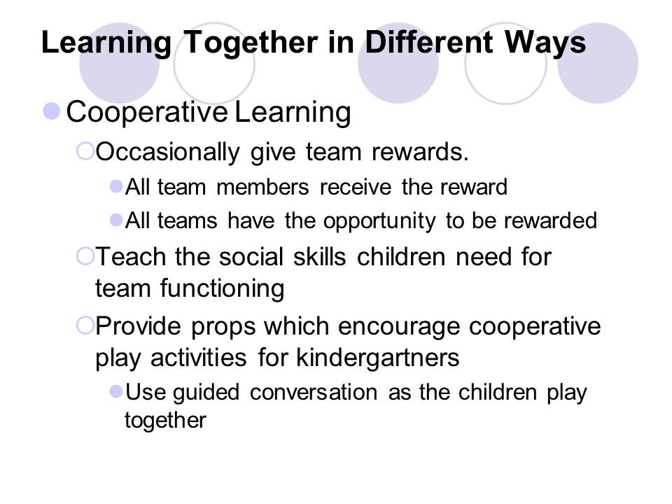 Learning Together in Different Ways Cooperative Learning  Occasionally give team rewards.