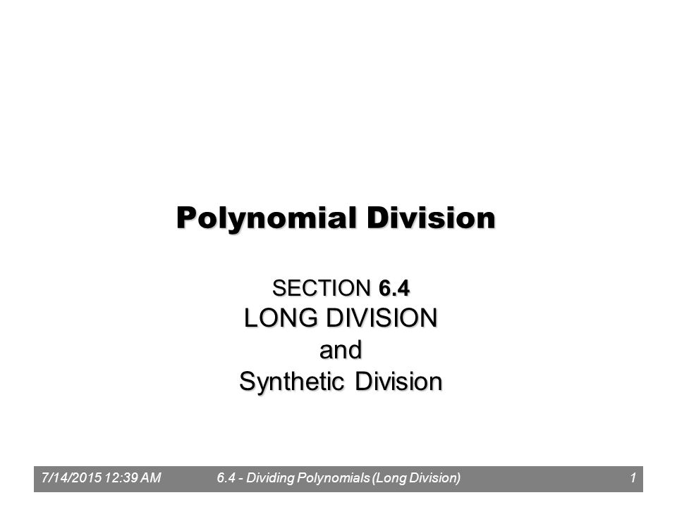 7/14/ :41 AM6.4 - Dividing Polynomials (Long Division)1 Polynomial Division SECTION 6.4 LONG DIVISION and Synthetic Division