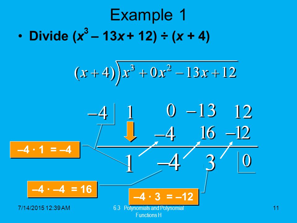 7/14/ :41 AM 6.3 Polynomials and Polynomial Functions H 11 Example 1 Divide (x 3 – 13x + 12) ÷ (x + 4) –4 · 1 = –4 –4 · –4 = 16 –4 · 3 = –12