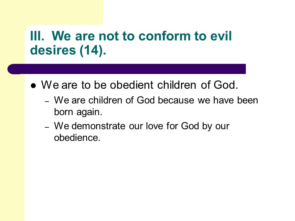 III. We are not to conform to evil desires (14). We are to be obedient children of God.