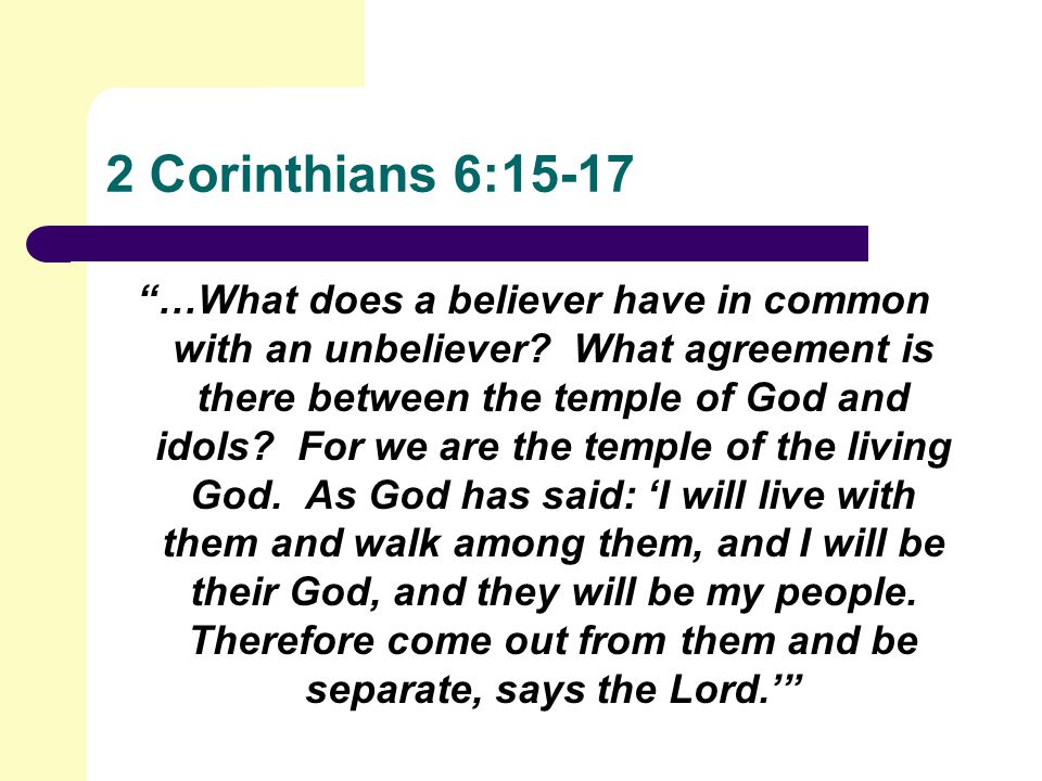 2 Corinthians 6:15-17 …What does a believer have in common with an unbeliever.