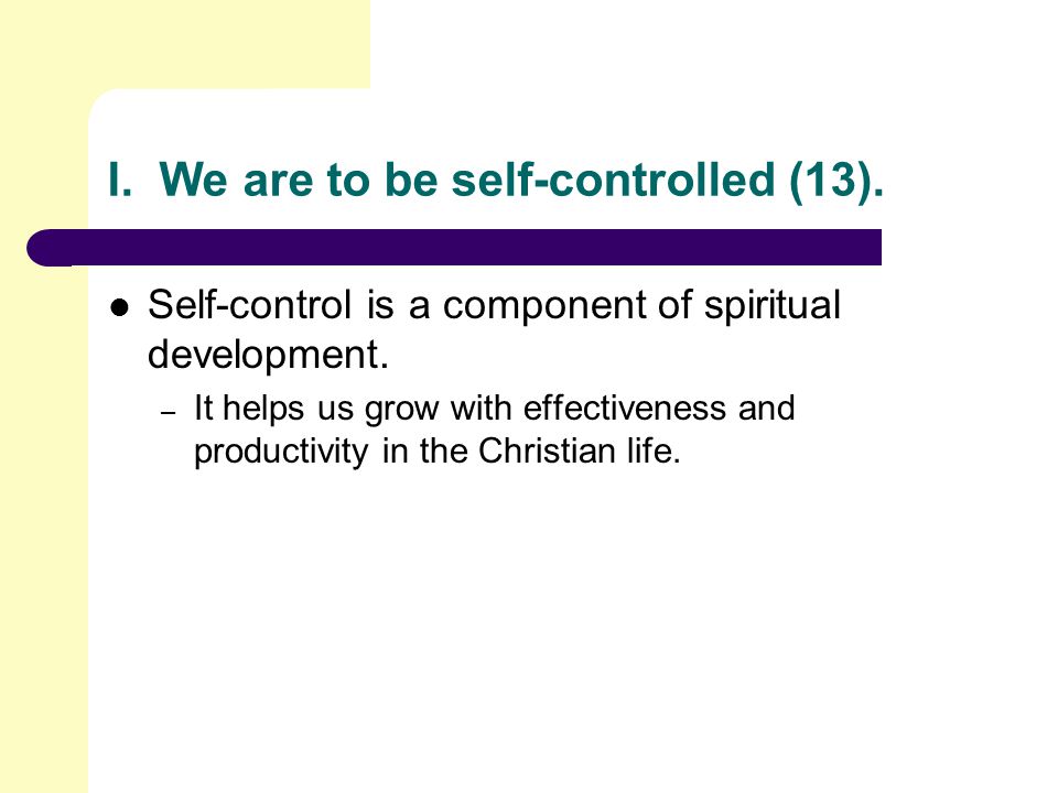 I. We are to be self-controlled (13). Self-control is a component of spiritual development.