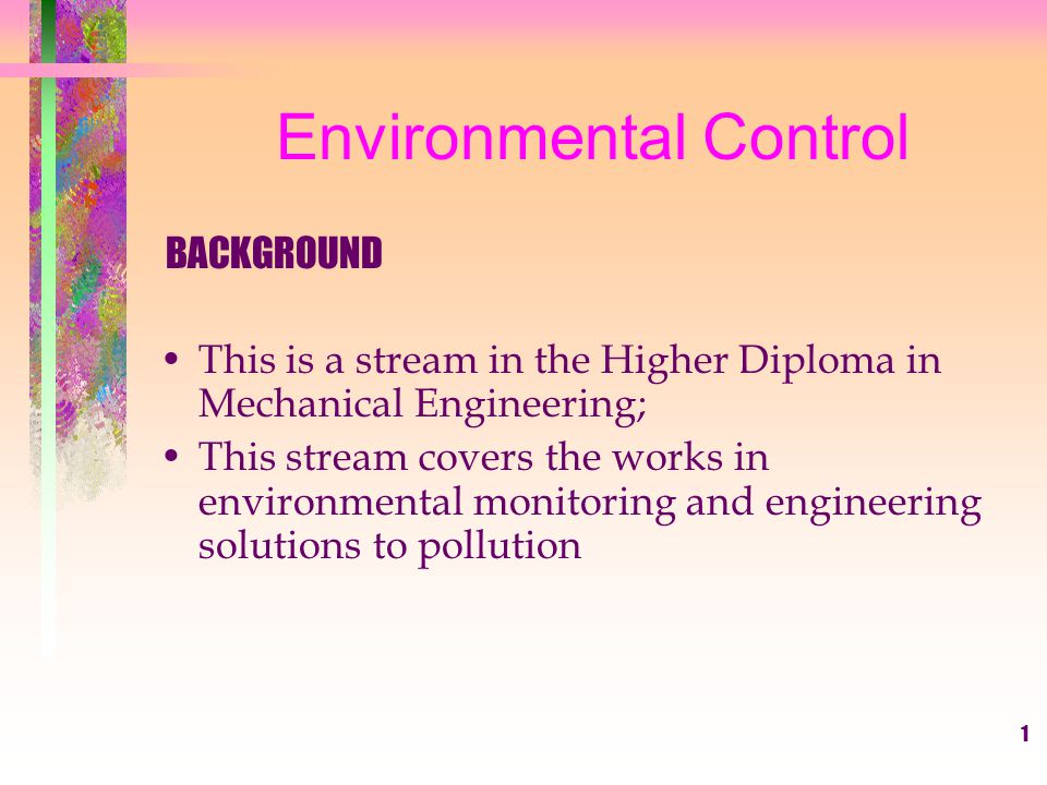 1 Environmental Control BACKGROUND This is a stream in the Higher Diploma in Mechanical Engineering; This stream covers the works in environmental monitoring and engineering solutions to pollution