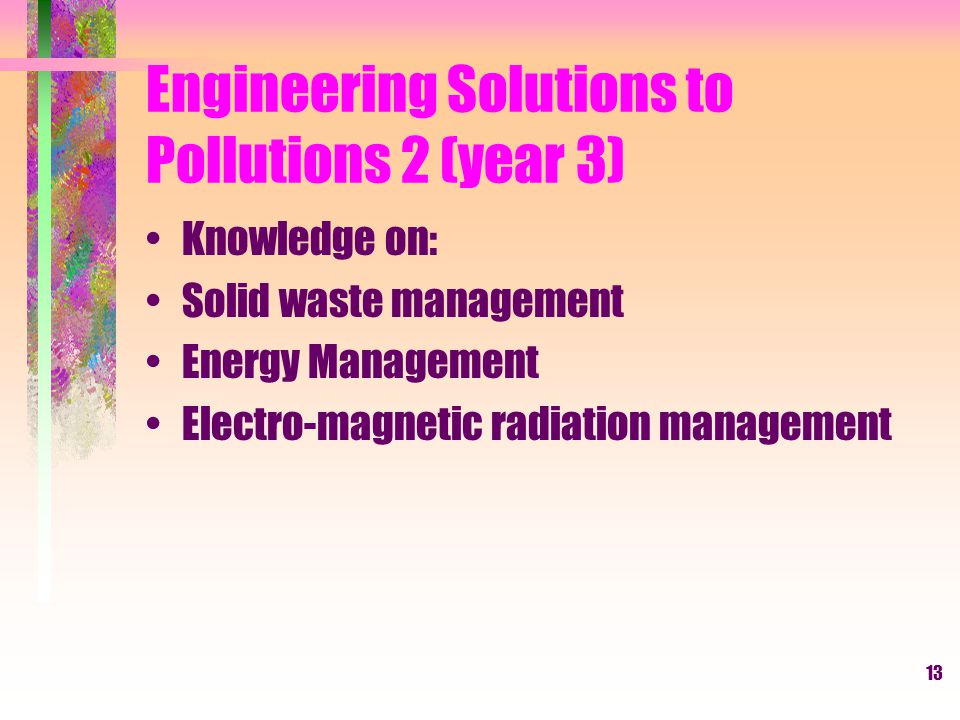 13 Engineering Solutions to Pollutions 2 (year 3) Knowledge on: Solid waste management Energy Management Electro-magnetic radiation management